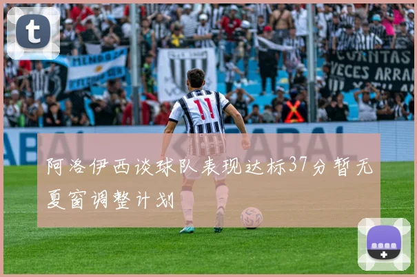 阿洛伊西谈球队表现达标37分暂无夏窗调整计划