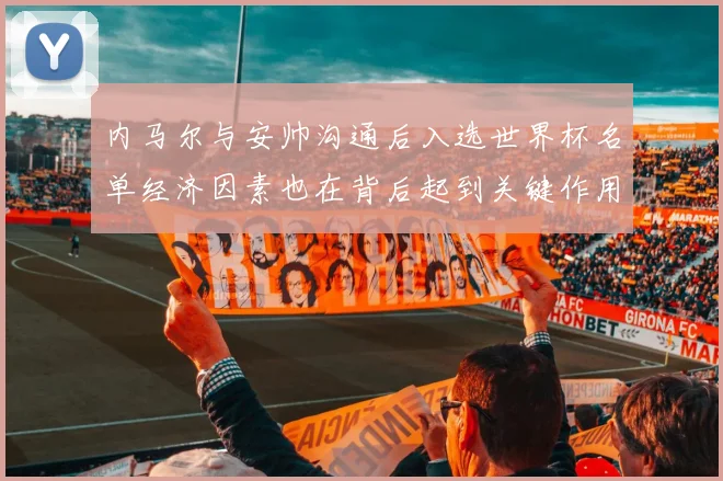 内马尔与安帅沟通后入选世界杯名单经济因素也在背后起到关键作用