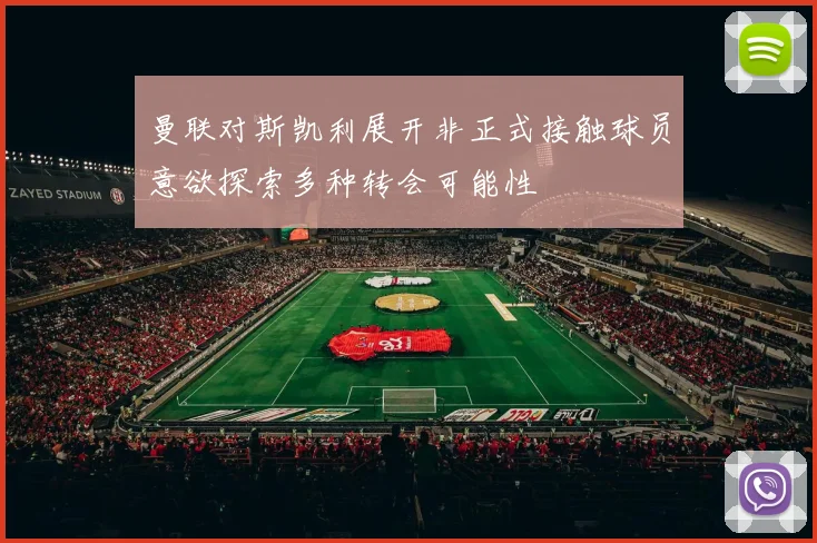 曼联对斯凯利展开非正式接触球员意欲探索多种转会可能性