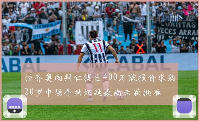 拉齐奥向拜仁提出400万欧报价求购20岁中场乔纳坦延森尚未获批准