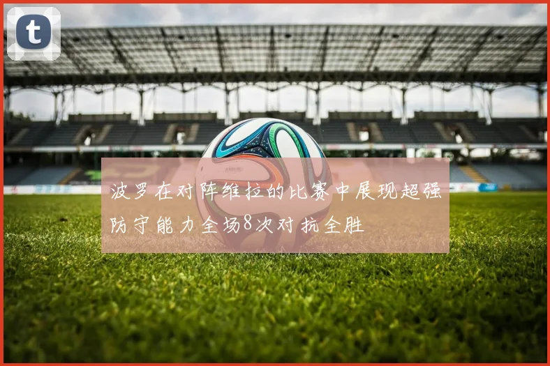 波罗在对阵维拉的比赛中展现超强防守能力全场8次对抗全胜