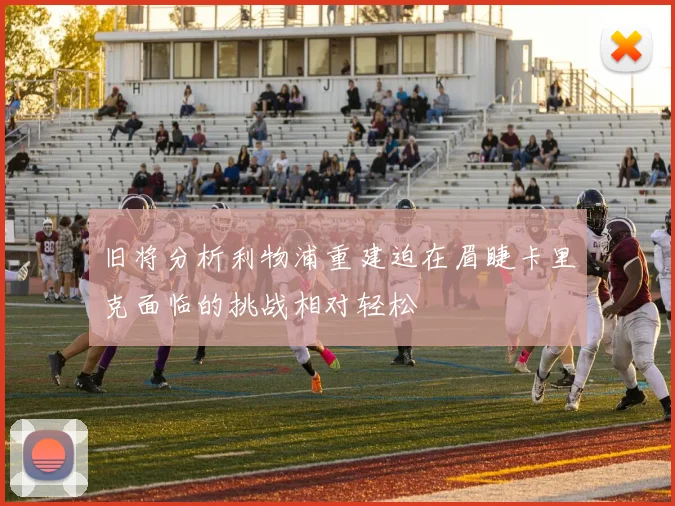 旧将分析利物浦重建迫在眉睫卡里克面临的挑战相对轻松