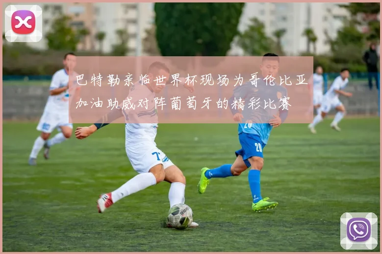 巴特勒亲临世界杯现场为哥伦比亚加油助威对阵葡萄牙的精彩比赛