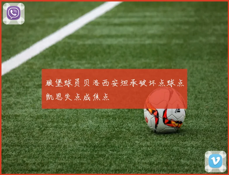 狼堡球员贝洛西安坦承破坏点球点凯恩失点成焦点