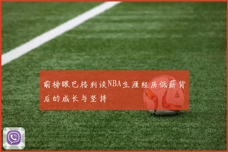 前榜眼巴格利谈NBA生涯经历低薪背后的成长与坚持